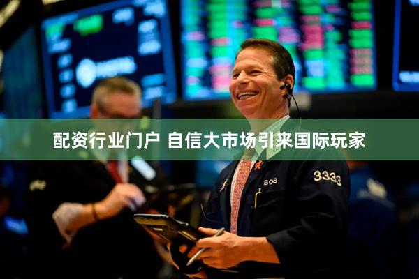 配资行业门户 自信大市场引来国际玩家