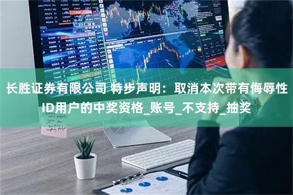 长胜证券有限公司 特步声明：取消本次带有侮辱性ID用户的中奖资格_账号_不支持_抽奖