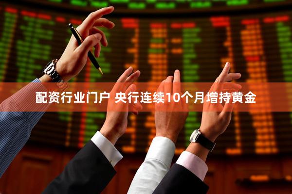 配资行业门户 央行连续10个月增持黄金