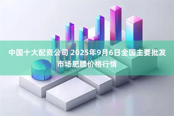 中国十大配资公司 2025年9月6日全国主要批发市场肥膘价格行情