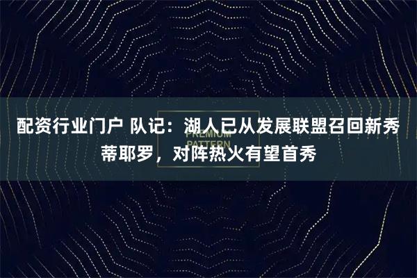 配资行业门户 队记：湖人已从发展联盟召回新秀蒂耶罗，对阵热火有望首秀